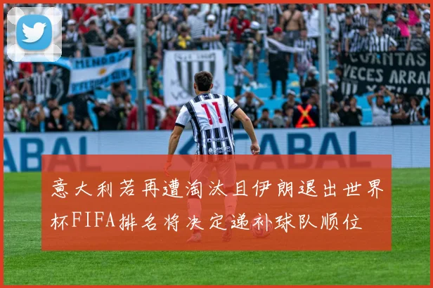 意大利若再遭淘汰且伊朗退出世界杯FIFA排名将决定递补球队顺位