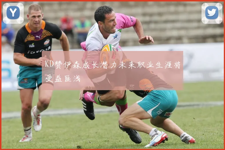 KD赞伊森成长潜力未来职业生涯将受益匪浅