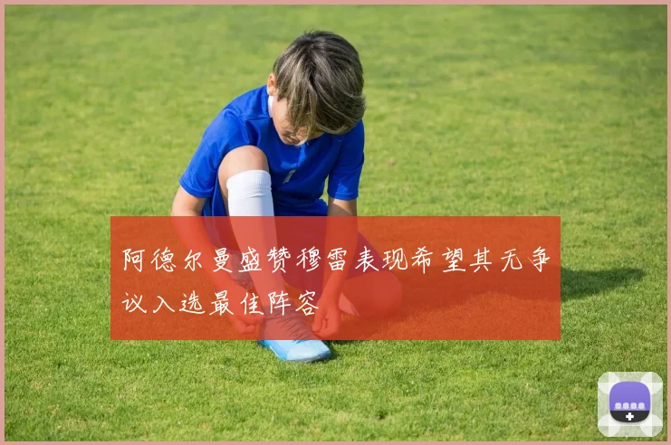 阿德尔曼盛赞穆雷表现希望其无争议入选最佳阵容