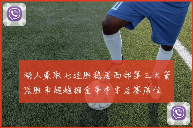 湖人豪取七连胜稳居西部第三火箭凭胜率超越掘金争夺季后赛席位
