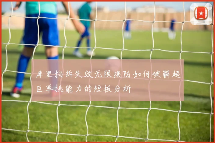 库里挡拆失效无限换防如何破解超巨单挑能力的短板分析
