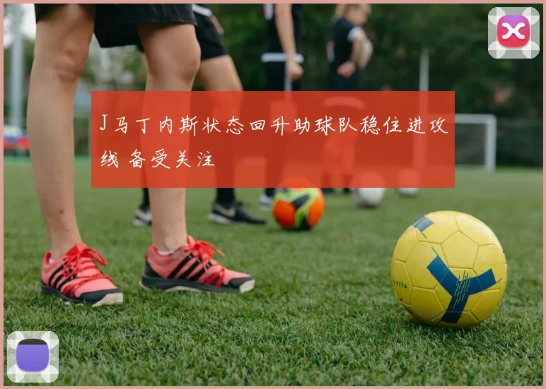 J马丁内斯状态回升助球队稳住进攻线 备受关注