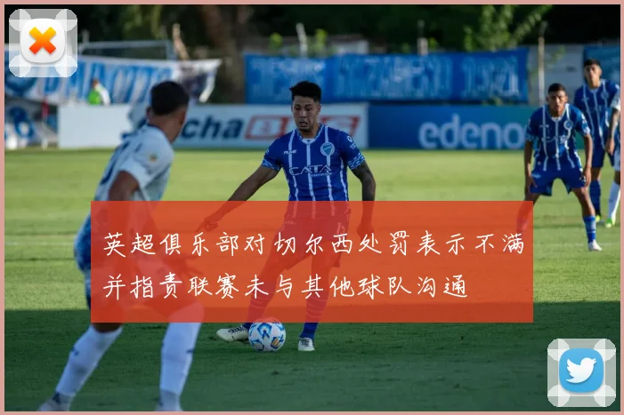 英超俱乐部对切尔西处罚表示不满并指责联赛未与其他球队沟通