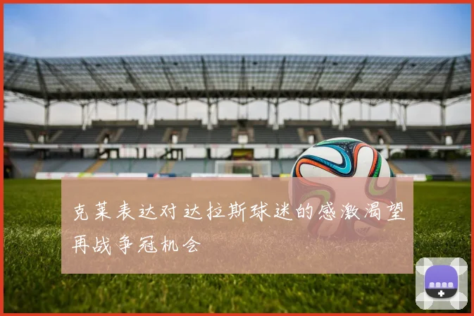 克莱表达对达拉斯球迷的感激渴望再战争冠机会