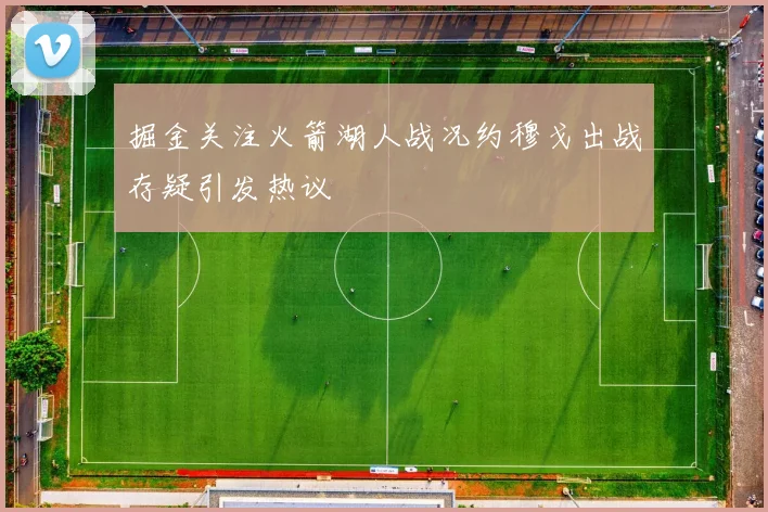 掘金关注火箭湖人战况约穆戈出战存疑引发热议