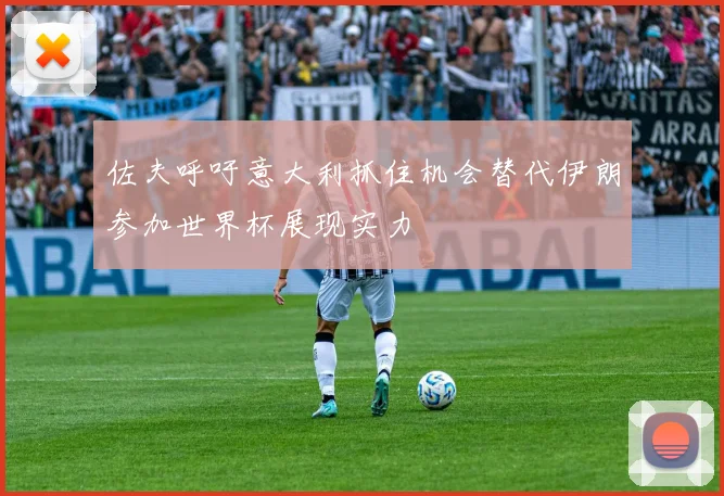 佐夫呼吁意大利抓住机会替代伊朗参加世界杯展现实力