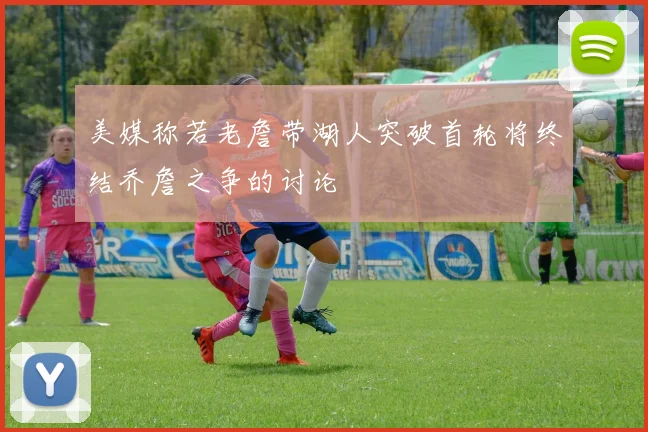 美媒称若老詹带湖人突破首轮将终结乔詹之争的讨论